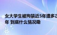 女大学生被拘禁近5年遭多次强奸产女男子因强奸罪获刑15年 到底什么情况嘞