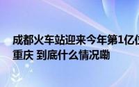 成都火车站迎来今年第1亿位旅客！是她常来成都出差正回重庆 到底什么情况嘞