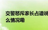 交警怒斥家长占道说不要只考虑自己 到底什么情况嘞