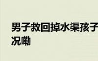 男子救回掉水渠孩子后摆手离开 到底什么情况嘞