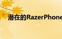 潜在的RazerPhone3原型出现在市场上