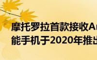 摩托罗拉首款接收Android12稳定更新的智能手机于2020年推出