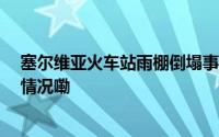 塞尔维亚火车站雨棚倒塌事故死亡人数升至14人 到底什么情况嘞