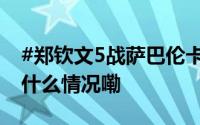 #郑钦文5战萨巴伦卡# 转发为她加油！ 到底什么情况嘞