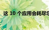 这 10 个应用会耗尽您智能手机的电池电量