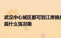 武汉中心城区都可到江岸换房最新“以旧换新”政策出炉 到底什么情况嘞