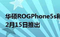 华硕ROGPhone5s和ROGPhone5sPro将于2月15日推出