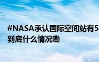 #NASA承认国际空间站有50处隐患# 宇航员随时准备撤离 到底什么情况嘞