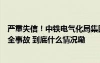 严重失信！中铁电气化局集团公司瞒报铁路建设工程生产安全事故 到底什么情况嘞