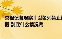 央视记者观察丨以色列禁止近东救济工程处活动引联合国愤慨 到底什么情况嘞