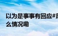 以为是事事有回应#原来这叫聊缩力# 到底什么情况嘞