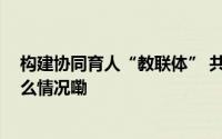 构建协同育人“教联体” 共画学生成长“同心圆” 到底什么情况嘞
