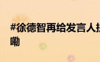 #徐德智再给发言人提送命题# 到底什么情况嘞