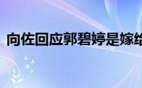 向佐回应郭碧婷是嫁给向太 到底什么情况嘞