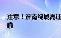 注意！济南绕城高速通行调整 到底什么情况嘞