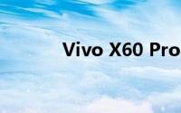Vivo X60 Pro+智能手机评测