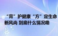 “膏”护健康“方”定生命！冬令进补中医养生节引领健康新风尚 到底什么情况嘞