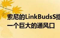 索尼的LinkBudsS提供先进的降噪功能并有一个巨大的通风口