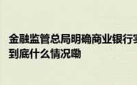 金融监管总局明确商业银行实施资本计量高级方法验收规定 到底什么情况嘞