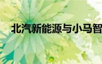北汽新能源与小马智行签署技术合作协议