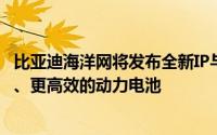 比亚迪海洋网将发布全新IP与全新的MPV车型并推出更安全、更高效的动力电池