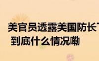 美官员透露美国防长下令增加在中东军事部署 到底什么情况嘞