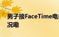 男子接FaceTime电话被骗15万 到底什么情况嘞
