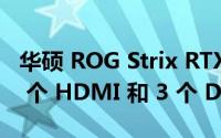 华硕 ROG Strix RTX 4060 Ti 16 GB 具有 1 个 HDMI 和 3 个 DisplayPort 输出