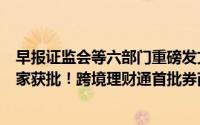 早报证监会等六部门重磅发文！放宽外资投资A股限制；14家获批！跨境理财通首批券商试点来了 到底什么情况嘞