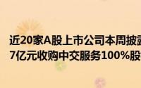 近20家A股上市公司本周披露并购重组最新公告 中交地产拟7亿元收购中交服务100%股权 到底什么情况嘞