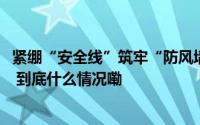 紧绷“安全线”筑牢“防风墙”TA们开展防汛防台专项检查 到底什么情况嘞