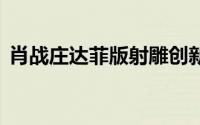 肖战庄达菲版射雕创新之处 到底什么情况嘞