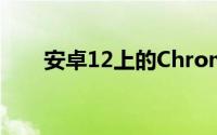 安卓12上的Chrome将支持多个窗口