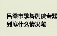 吕梁市歌舞剧院专题综艺惠民巡演方山首演 到底什么情况嘞