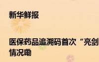 新华鲜报|医保药品追溯码首次“亮剑” 直指假药、回流药 到底什么情况嘞