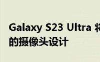 Galaxy S23 Ultra 将拥有与 S22 Ultra 相同的摄像头设计
