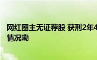 网红圈主无证荐股 获刑2年4个月并处罚金1300万 到底什么情况嘞