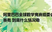 阿里巴巴全球数学竞赛组委会发布2024阿里巴巴全球数学竞赛有 到底什么情况嘞