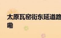 太原瓦窑街东延道路工程完工 到底什么情况嘞
