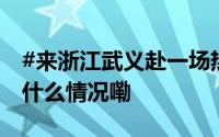 #来浙江武义赴一场热气球的浪漫盛宴# 到底什么情况嘞