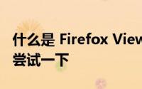 什么是 Firefox View 以及为什么你真的应该尝试一下