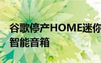 谷歌停产HOME迷你其于2017年推出的小型智能音箱