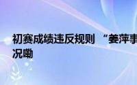 初赛成绩违反规则 “姜萍事件”调查结果公布 到底什么情况嘞