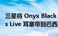 三星将 Onyx Black Galaxy Buds 2 和 Buds Live 耳塞带到巴西