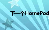 下一个HomePod可能最终成为热门