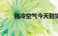 强冷空气今天到货 到底什么情况嘞