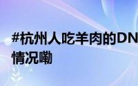 #杭州人吃羊肉的DNA开始躁动了# 到底什么情况嘞