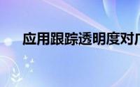 应用跟踪透明度对广告效果有很大影响