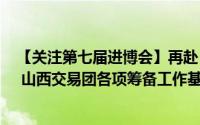 【关注第七届进博会】再赴“进博之约” 共享“进博红利” 山西交易团各项筹备工作基本就绪 到底什么情况嘞