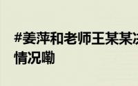 #姜萍和老师王某某决赛均未获奖# 到底什么情况嘞